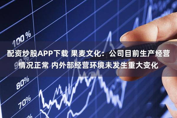 配资炒股APP下载 果麦文化：公司目前生产经营情况正常 内外部经营环境未发生重大变化