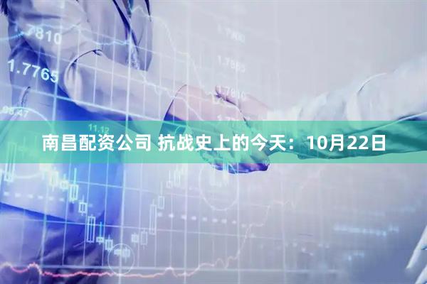 南昌配资公司 抗战史上的今天：10月22日