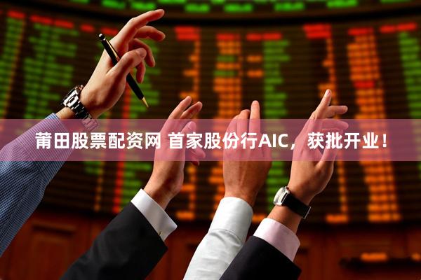 莆田股票配资网 首家股份行AIC，获批开业！