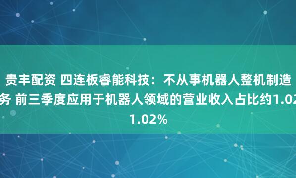 贵丰配资 四连板睿能科技：不从事机器人整机制造业务 前三季度应用于机器人领域的营业收入占比约1.02%