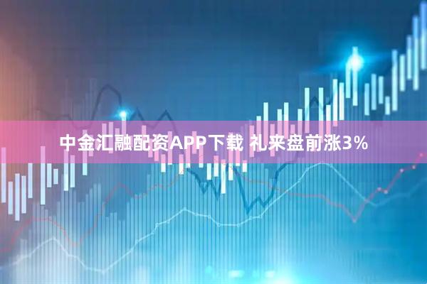 中金汇融配资APP下载 礼来盘前涨3%