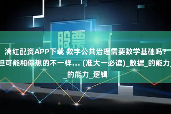 满红配资APP下载 数字公共治理需要数学基础吗？要！但可能和你想的不一样… (准大一必读)_数据_的能力_逻辑