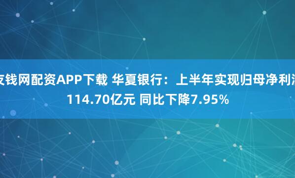 友钱网配资APP下载 华夏银行：上半年实现归母净利润114.70亿元 同比下降7.95%