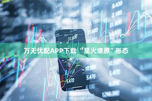 万无优配APP下载 “星火燎原”形态