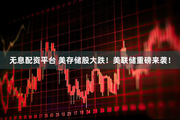 无息配资平台 美存储股大跌！美联储重磅来袭！